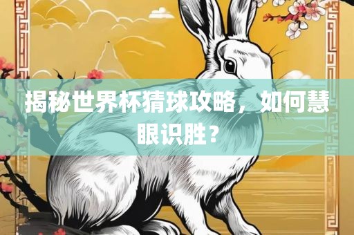 揭秘世界杯猜球攻略，如何慧眼识胜？广西贺州市华昌新材料有限公司