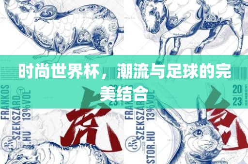 时尚世界杯，潮流与足球的完美结合广西贺州市华昌新材料有限公司