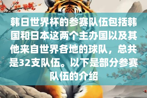 韩日世界杯的参赛队伍包括韩国和日本这两个主办国以及其他来自世界各地的球队，总共是32支队伍。以下是部分参赛队伍的介绍