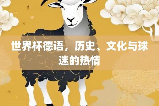 世界杯德语，历史、文化与球迷的热情广西贺州市华昌新材料有限公司
