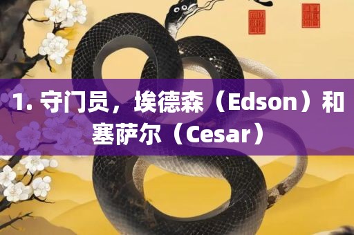 1. 守门员，埃德森（Edson）和塞萨尔（Cesa广西贺州市华昌新材料有限公司r）