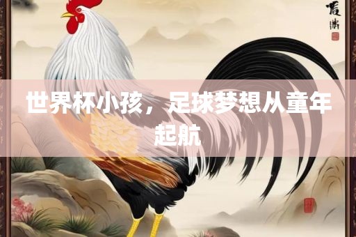 世界杯小孩，足球梦想从童年起航