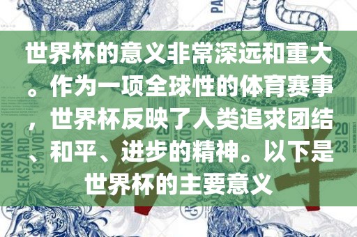 世界杯的意义非常深远和重大。作为一项全球性的体育赛事，世界杯反映了人类追求团结、和平、进步的精神广西贺州市华昌新材料有限公司。以下是世界杯的主要意义