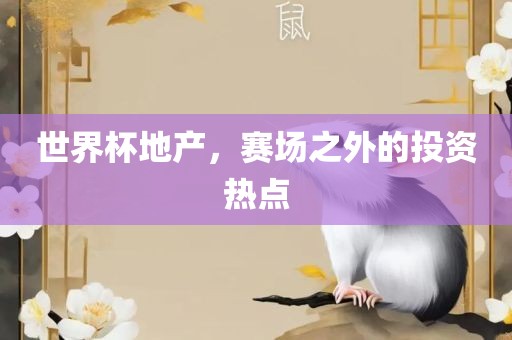 世界杯地产，赛场之外的投资热点广西贺州市华昌新材料有限公司