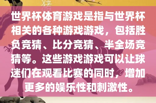 世界杯体育游戏是指与世界杯相关的各种游戏游戏，包括胜负竞猜、比分竞猜、半全场竞猜等。这些游戏游戏可以让球迷们在观看比赛的同时，增加更多的娱乐性和刺激性。