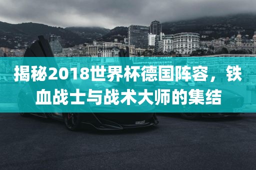 揭秘2018世界杯德国阵容，铁血战士与战术大师的集结广西贺州市华昌新材料有限公司