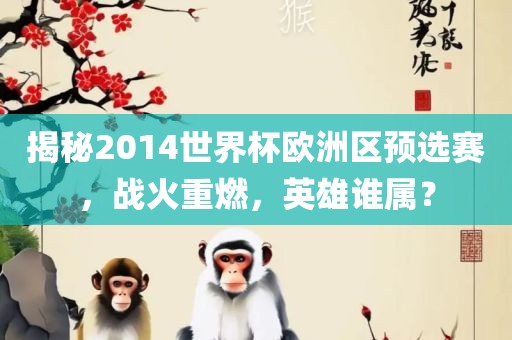 揭秘2014世界杯欧洲区预选赛，战火重燃，英雄谁属？