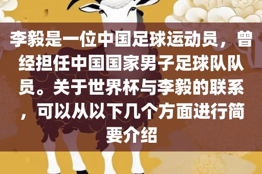 李毅是一位中国足球运动员，曾经担任中国国家男子足球队队员。关于世界杯与李毅的联系，可以从以下几个方面进行简要介绍广西贺州市华昌新材料有限公司