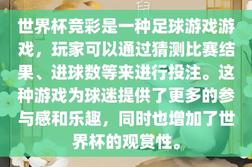 世界杯竞彩是一种足球游戏游戏，玩家可以通过猜测比赛结果、进球数等来进行投注。这种游戏为球迷提供了更多的参与感和乐趣，同时也增加了世界杯的观赏性。
