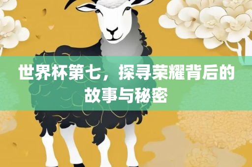 世界杯第七，探寻荣耀背后的故事与秘密广西贺州市华昌新材料有限公司