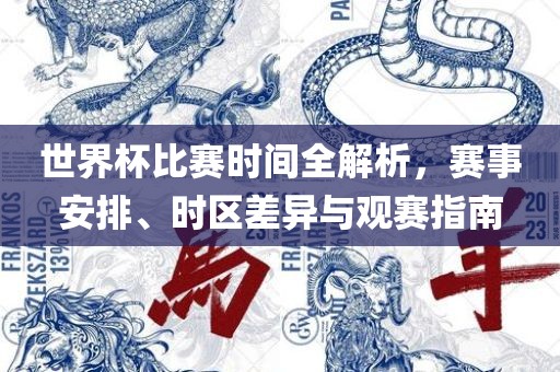 世界杯比赛时间全解析，赛事安排、时区差异与观赛指南广西贺州市华昌新材料有限公司