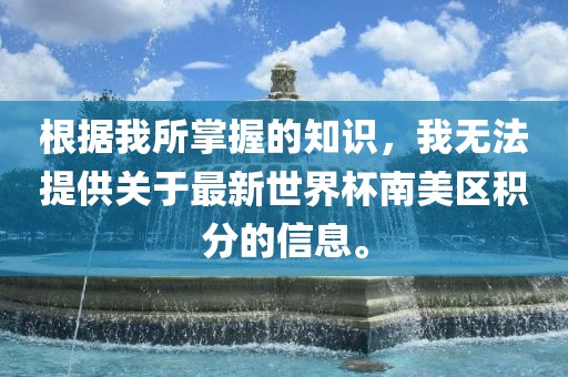 根据我所掌握广西贺州市华昌新材料有限公司的知识，我无法提供关于最新世界杯南美区积分的信息。