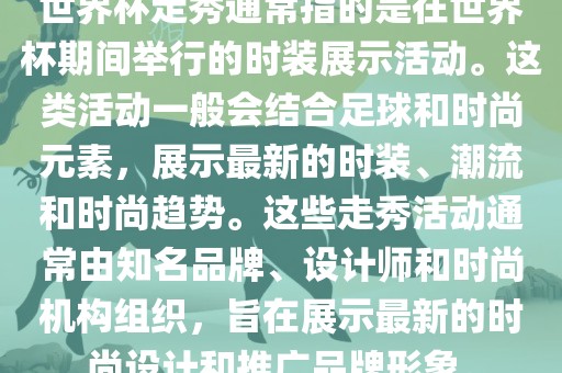 世界杯走秀通常指的是在世界杯期间举行的时装展示活动。这类活动一般会结合足球和时尚元素，展示最新的时装、潮流和时尚趋势。这些走秀活动通常由知名品牌、设计师和时尚机构组织，旨在展示最新的时尚设计和推广品牌形象。广西贺州市华昌新材料有限公司