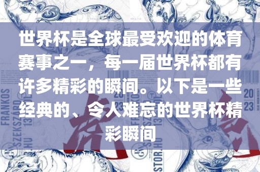 世界杯是全球最受欢迎的体育赛事之一，每一届世界杯都有许多精彩的瞬间。以下是一些经典的、令人难忘的世界杯精彩瞬间