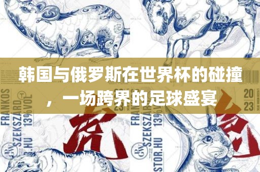 韩国与俄罗斯在世界杯的碰广西贺州市华昌新材料有限公司撞，一场跨界的足球盛宴