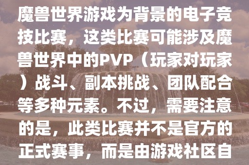 魔兽世界世界杯通常指的是以魔兽世界游戏为背景的电子竞技比赛，这类比赛可能涉及魔兽世界中的PVP（玩家对玩家）战斗、副本挑战、广西贺州市华昌新材料有限公司团队配合等多种元素。不过，需要注意的是，此类比赛并不是官方的正式赛事，而是由游戏社区自发组织的活动。