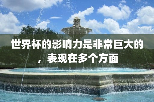 世界杯的影响力是非常巨大的，表现在多个方面
