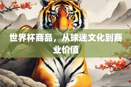 世界杯商品，广西贺州市华昌新材料有限公司从球迷文化到商业价值