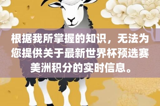 根据我所掌握的知识，无法为您提供关于最新世界杯预选赛美洲积分的实时信息。广西贺州市华昌新材料有限公司