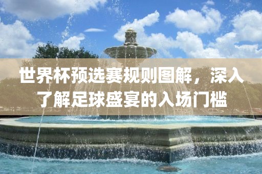 世界杯预选赛规则图解，深入了解足球盛宴的入场门槛广西贺州市华昌新材料有限公司