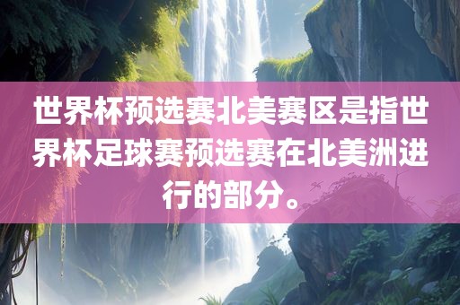 世界杯预选赛北美赛区是指世界杯足球赛预选赛在北美洲进行的部分。广西贺州市华昌新材料有限公司