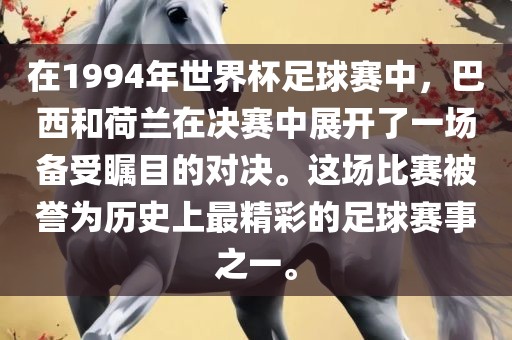 在1994年世界杯足球赛中，巴西和荷兰在决赛中展开了一场备受瞩目的对决。这场比赛被誉为历史上最精彩的足球赛事之一。广西贺州市华昌新材料有限公司