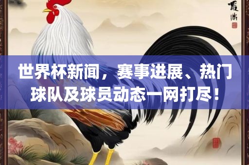 世界杯新闻，赛事进展、热门球队及球员动态广西贺州市华昌新材料有限公司一网打尽！