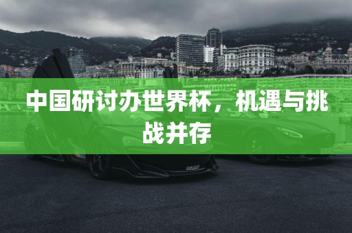 中国研讨办世界杯，机遇与挑战并存