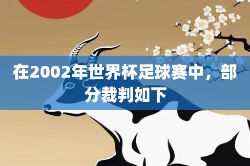 在2002年世界杯足球赛中，部分裁判如下广西贺州市华昌新材料有限公司