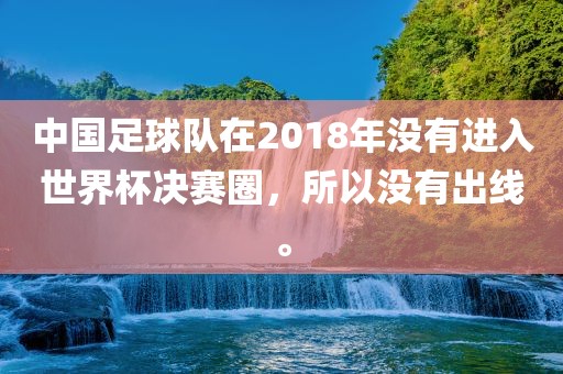中国足球队在2018年没有进入世界杯决赛圈，所以没有出线。