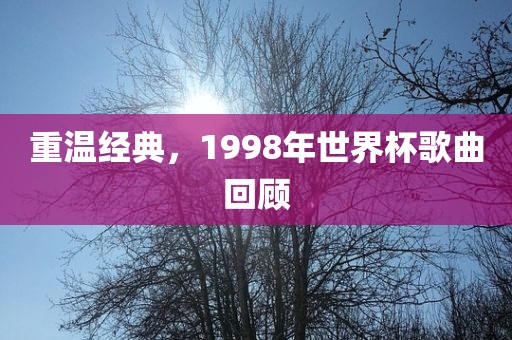 重温经典，1998年世界杯歌曲回顾