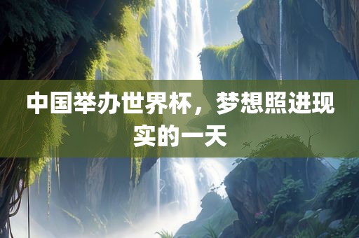 中国举办世界杯，梦想照进现实的一天广西贺州市华昌新材料有限公司