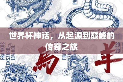 世界杯神话，从起源到巅峰的传奇之旅