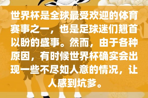 世界杯是全球最受欢迎的体育赛事之一，也是足球迷们翘首以盼的盛事。然而，由于各种原因，有时候世界杯确实会出现一些不尽如人意的情况，让人感到坑爹。广西贺州市华昌新材料有限公司