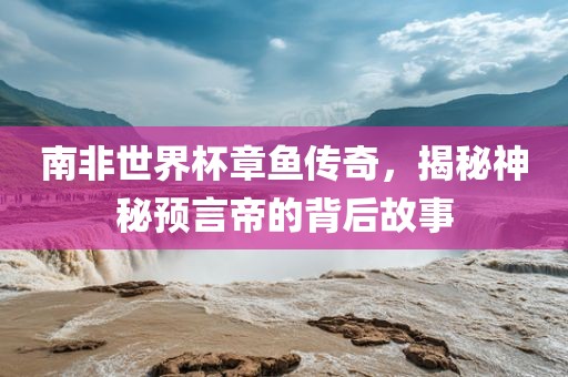 南非世界杯章鱼传奇广西贺州市华昌新材料有限公司，揭秘神秘预言帝的背后故事