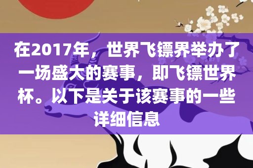 在2017年，世界飞镖界举办了一场盛大的赛事，即飞镖世界杯。以下是关于该赛事的一些详细信息