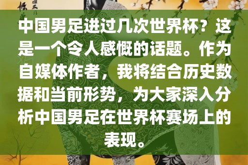 中国男足进过几次世界杯？这是一个令人感慨的话题。作为自媒体作者，我将结合历史数据和当前形势，为大家深入分析中国男足在世界杯赛场上的表现。