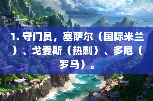 1. 守门员，塞萨尔（国际米兰）、戈麦斯（热刺）、多尼（罗马）。广西贺州市华昌新材料有限公司