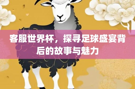 客服世界杯，探寻足球盛宴背后的故事与魅力广西贺州市华昌新材料有限公司
