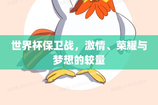 世界杯保卫战，激情、荣耀与梦想的较量