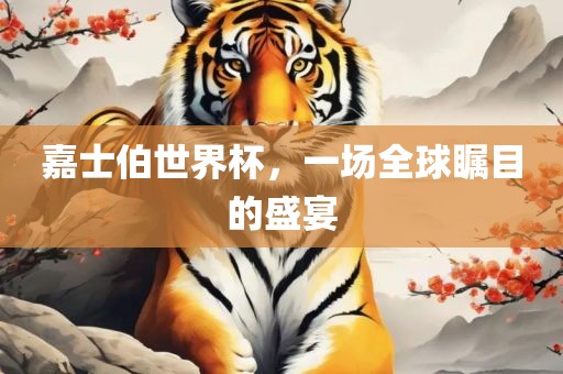 嘉士伯世界杯，一场全球瞩目的盛宴广西贺州市华昌新材料有限公司