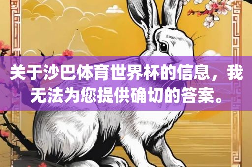 关于沙巴体育世界杯的信息，我无法为您提供确切的答案。广西贺州市华昌新材料有限公司