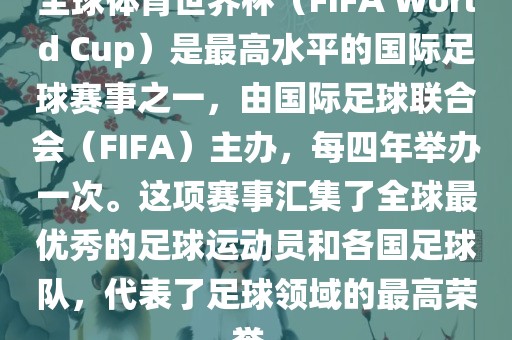 全球体育世界杯（FIFA World Cup）是最高水平的国际足球赛事之一，由国际足球联合会（FIFA）主办，每四年举办一次。这项赛事汇集了全球最优秀的足球运动员和各国足球队，代表了足球领域的最高荣誉。广西贺州市华昌新材料有限公司