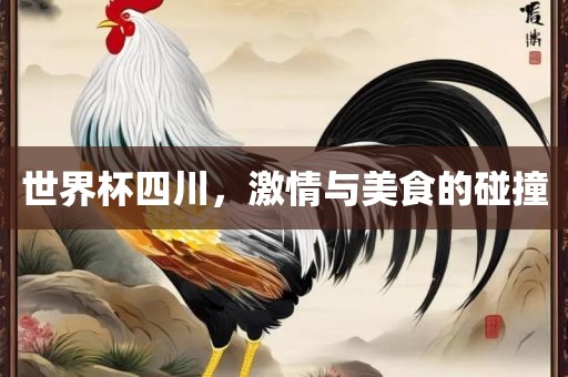 世界杯四川，激情与美食的碰撞广西贺州市华昌新材料有限公司