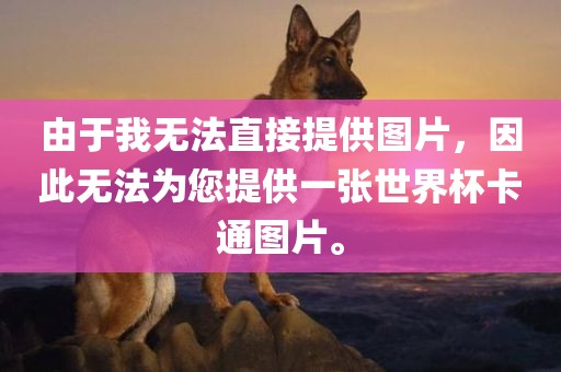 由于我无法直接提供图片，因此无法为您提供一张世界杯卡通图片。广西贺州市华昌新材料有限公司