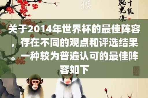 关于2014年世界杯的最佳阵容，存在不同的观点和评选结果。一种较为普遍认可的最佳阵容如下