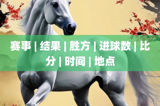 赛事 | 结果 | 胜方 | 进球数 | 比分 | 时间 | 地点广西贺州市华昌新材料有限公司