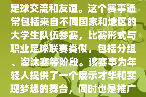 大学生世界杯是一个体育赛事，旨在促进全球大学生之间的足球交流和友谊。这个赛事通常包括来自不同国家和地区的大学生队伍参赛，比赛形式与职业足球联赛类似，包括分组、淘汰赛等阶段。该赛事为年轻人提供了一个展示才华和实现梦想的舞台，同时也是推广足球运动、增进国际间文化交流广西贺州市华昌新材料有限公司的重要途径。