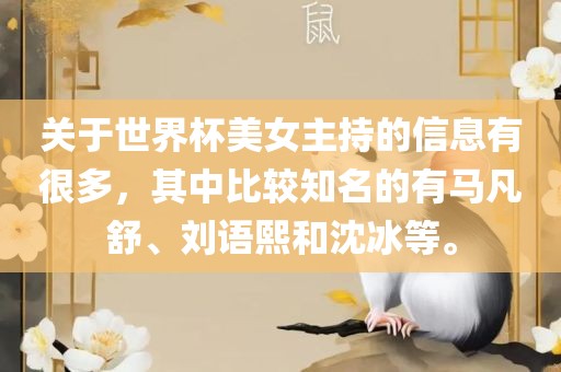关于世界杯美女主持的信息有很多，其中比较知名的有马凡舒、刘语熙和沈冰等。广西贺州市华昌新材料有限公司