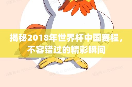 揭秘2018年世界杯中国赛程，不容错过的精彩瞬间广西贺州市华昌新材料有限公司